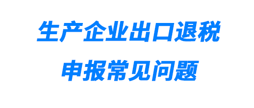 生產企業出口退稅申報常見問題