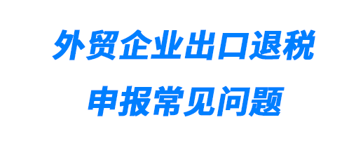 外貿企業出口退稅申報常見問題