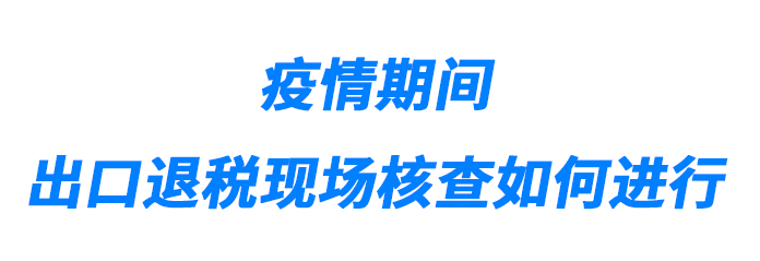 疫情期間出口退稅現場核查如何進行?